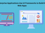 How Enterprise Applications Use UI Frameworks to Build Modern Web Apps