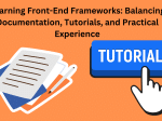 Learning Front-End Frameworks: Balancing Documentation, Tutorials, and Practical Experience