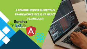 A Comprehensive Guide to JS Frameworks: Ext JS vs. React vs. Angular