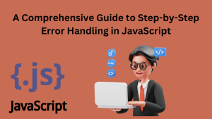 A Comprehensive Guide to Step-by-Step Error Handling in JavaScript