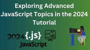 Exploring Advanced JavaScript Topics in the 2024 Tutorial