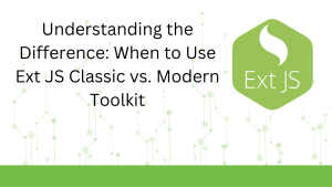 Understanding the Difference: When to Use Ext JS Classic vs. Modern Toolkit