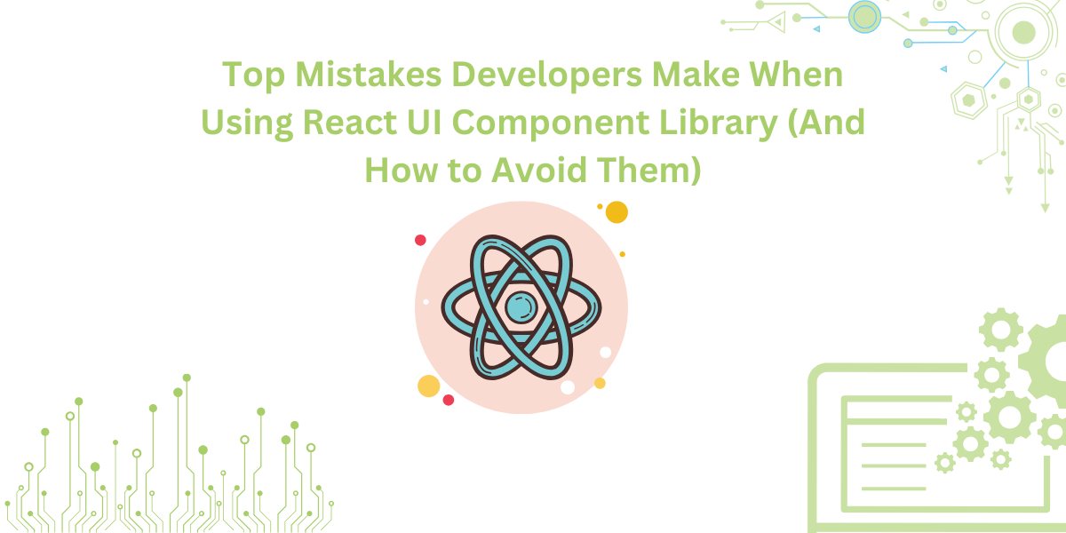 Top Mistakes Developers Make When Using React UI Component Library (And How to Avoid Them)