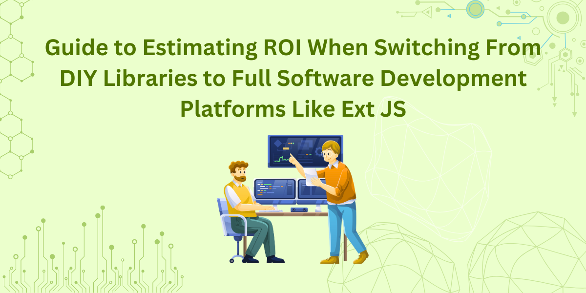 Guide to Estimating ROI When Switching From DIY Libraries to Full Software Development Platforms Like Ext JS