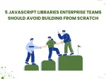 5 JavaScript Libraries Enterprise Teams Should <span>Avoid Building From Scratch</span>