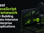 Best JavaScript Framework for <span>Building Data-Intensive Enterprise Applications</span>